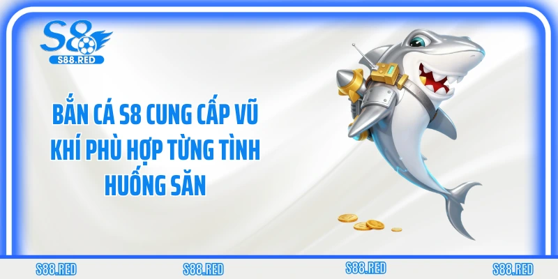 Bắn cá S8 cung cấp vũ khí phù hợp từng tình huống săn
