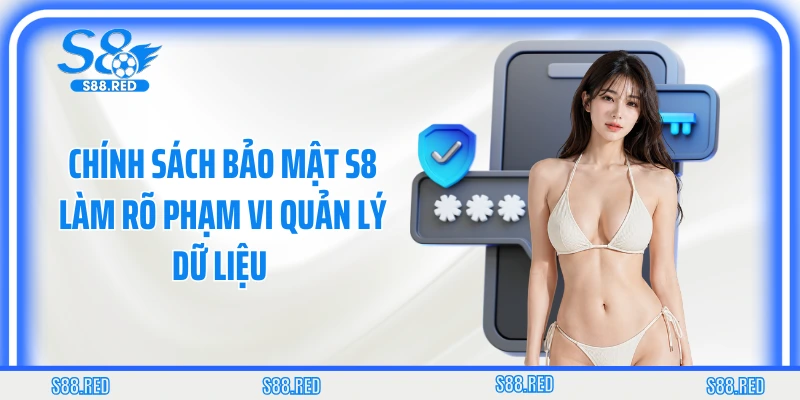Chính sách bảo mật S8 làm rõ phạm vi quản lý dữ liệu
