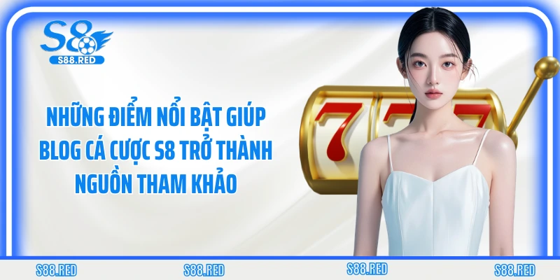 Những điểm nổi bật giúp blog cá cược S8 trở thành nguồn tham khảo