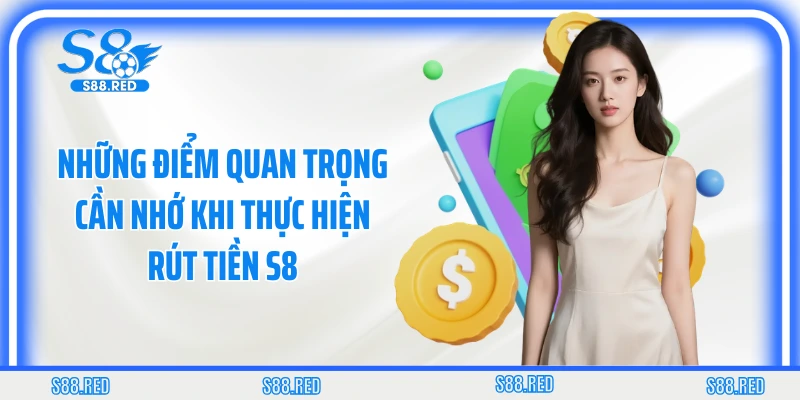 Những điểm quan trọng cần nhớ khi thực hiện rút tiền S8