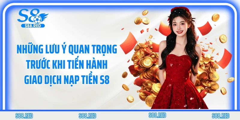 Những lưu ý quan trọng trước khi tiến hành giao dịch nạp tiền S8