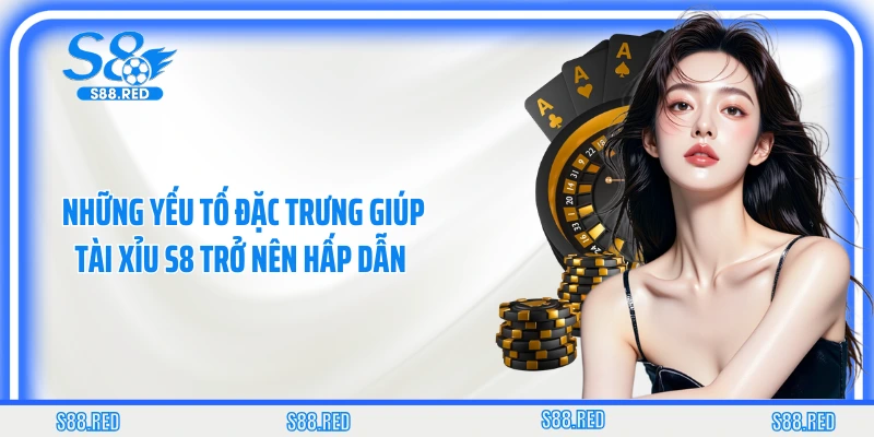Những yếu tố đặc trưng giúp tài xỉu S8 trở nên hấp dẫn 