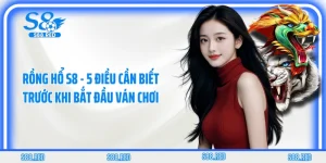 Rồng Hổ S8 - 5 Điều Cần Biết Trước Khi Bắt Đầu Ván Chơi